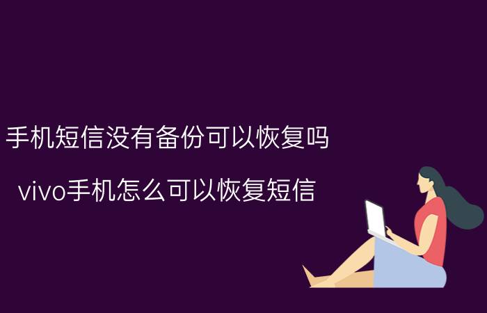 手机短信没有备份可以恢复吗 vivo手机怎么可以恢复短信？